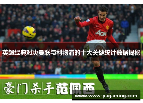 英超经典对决曼联与利物浦的十大关键统计数据揭秘