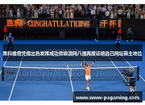 焦科维奇凭借出色发挥成功晋级澳网八强再度证明自己网坛霸主地位
