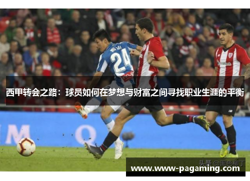 西甲转会之路：球员如何在梦想与财富之间寻找职业生涯的平衡