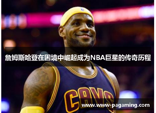 詹姆斯哈登在困境中崛起成为NBA巨星的传奇历程