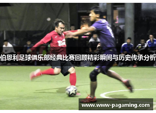 伯恩利足球俱乐部经典比赛回顾精彩瞬间与历史传承分析