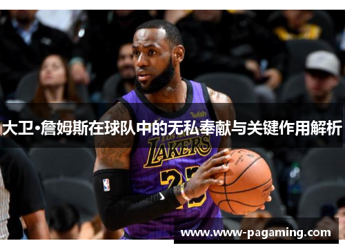 大卫·詹姆斯在球队中的无私奉献与关键作用解析