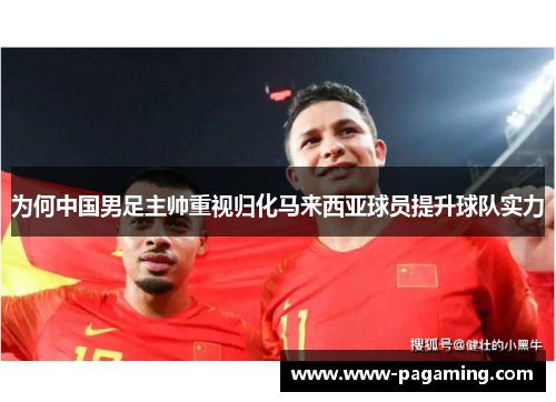 为何中国男足主帅重视归化马来西亚球员提升球队实力