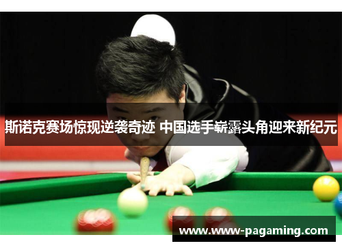 斯诺克赛场惊现逆袭奇迹 中国选手崭露头角迎来新纪元