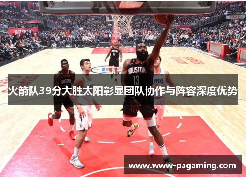 火箭队39分大胜太阳彰显团队协作与阵容深度优势