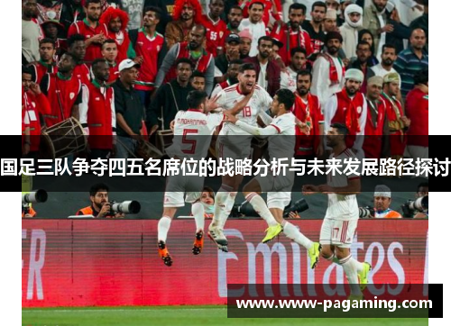 国足三队争夺四五名席位的战略分析与未来发展路径探讨