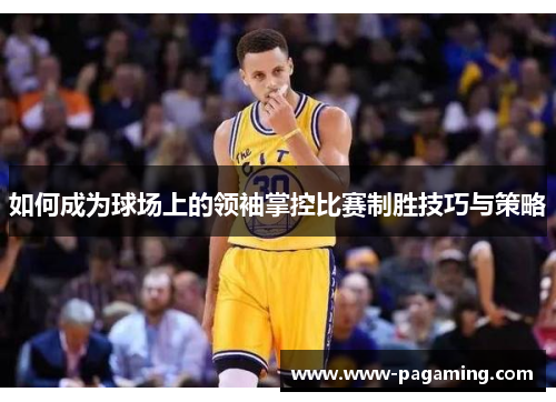 如何成为球场上的领袖掌控比赛制胜技巧与策略