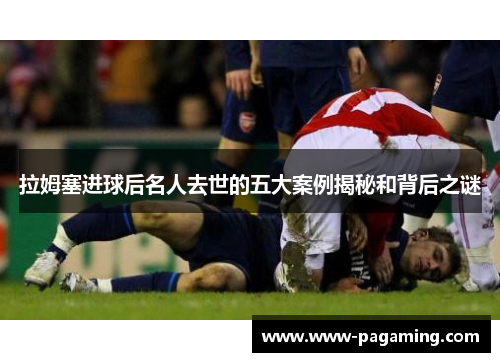 拉姆塞进球后名人去世的五大案例揭秘和背后之谜