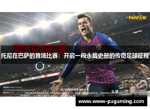托尼在巴萨的首场比赛：开启一段永载史册的传奇足球征程