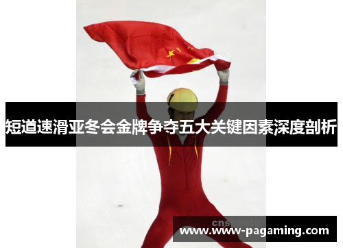 短道速滑亚冬会金牌争夺五大关键因素深度剖析