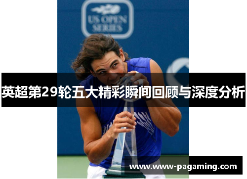 英超第29轮五大精彩瞬间回顾与深度分析