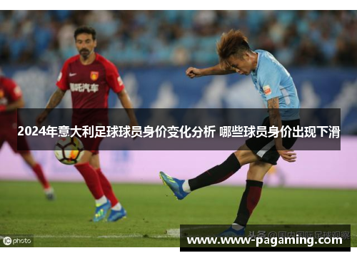 2024年意大利足球球员身价变化分析 哪些球员身价出现下滑