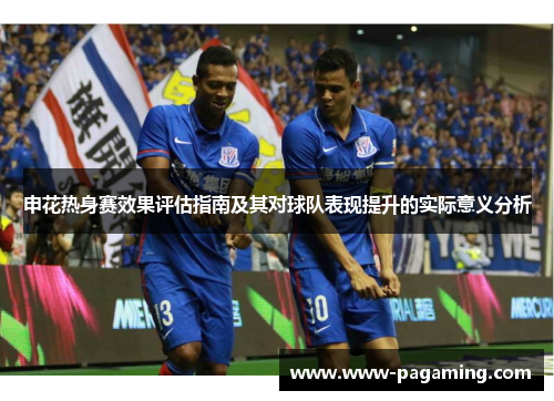 申花热身赛效果评估指南及其对球队表现提升的实际意义分析