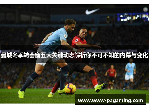 曼城冬季转会窗五大关键动态解析你不可不知的内幕与变化