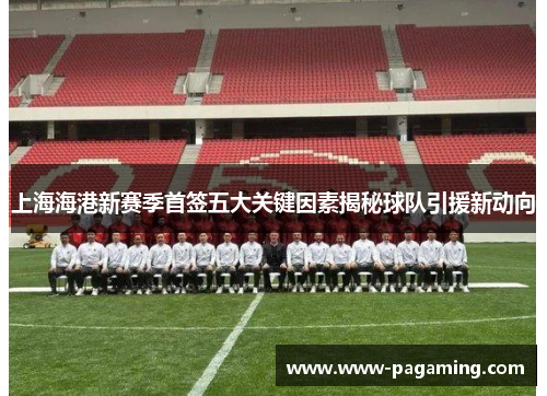 上海海港新赛季首签五大关键因素揭秘球队引援新动向