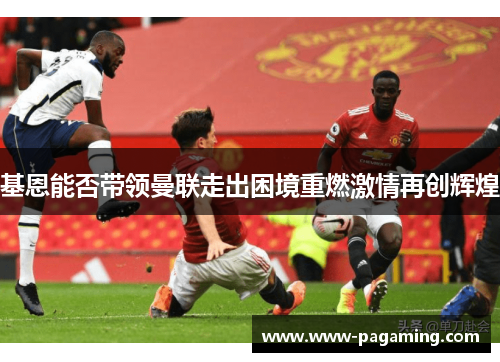 基恩能否带领曼联走出困境重燃激情再创辉煌