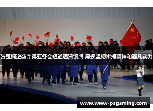 张楚桐逆袭夺得亚冬会短道速滑铜牌 展现坚韧拼搏精神和超凡实力