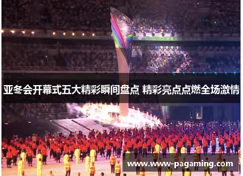 亚冬会开幕式五大精彩瞬间盘点 精彩亮点点燃全场激情