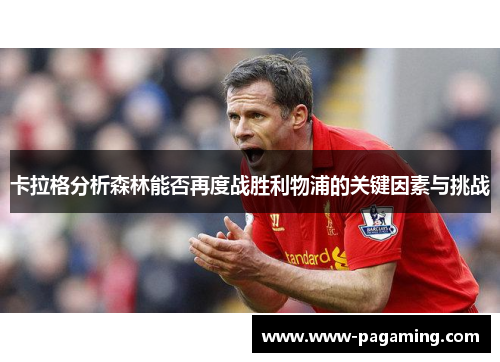 卡拉格分析森林能否再度战胜利物浦的关键因素与挑战