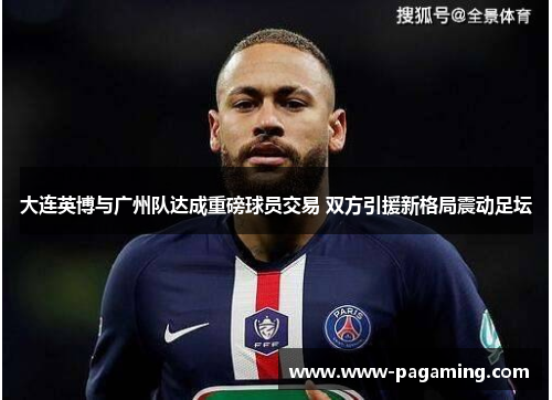 大连英博与广州队达成重磅球员交易 双方引援新格局震动足坛