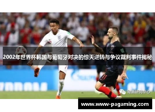 2002年世界杯韩国与葡萄牙对决的惊天逆转与争议裁判事件揭秘