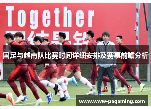 国足与越南队比赛时间详细安排及赛事前瞻分析