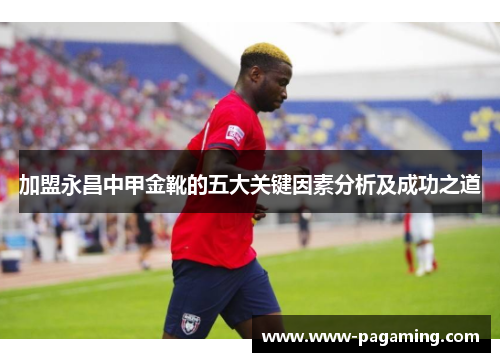 加盟永昌中甲金靴的五大关键因素分析及成功之道