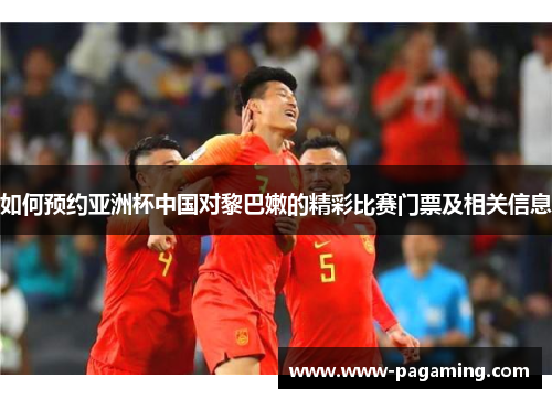 如何预约亚洲杯中国对黎巴嫩的精彩比赛门票及相关信息
