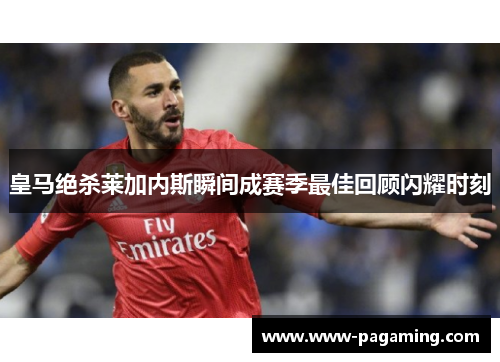 皇马绝杀莱加内斯瞬间成赛季最佳回顾闪耀时刻