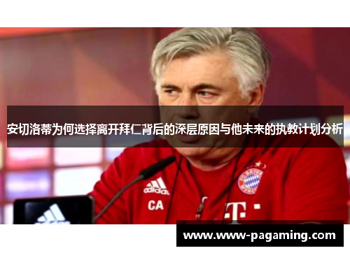 安切洛蒂为何选择离开拜仁背后的深层原因与他未来的执教计划分析