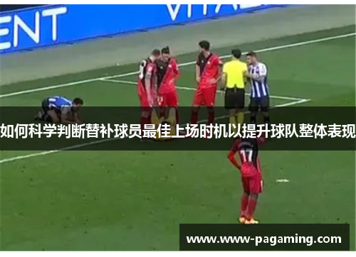 如何科学判断替补球员最佳上场时机以提升球队整体表现