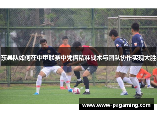 东吴队如何在中甲联赛中凭借精准战术与团队协作实现大胜