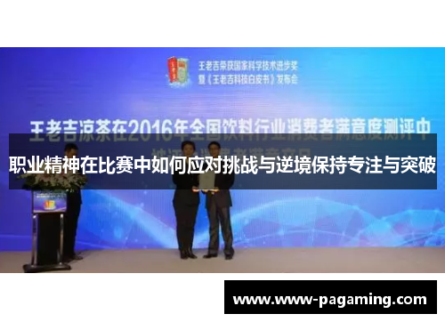 职业精神在比赛中如何应对挑战与逆境保持专注与突破