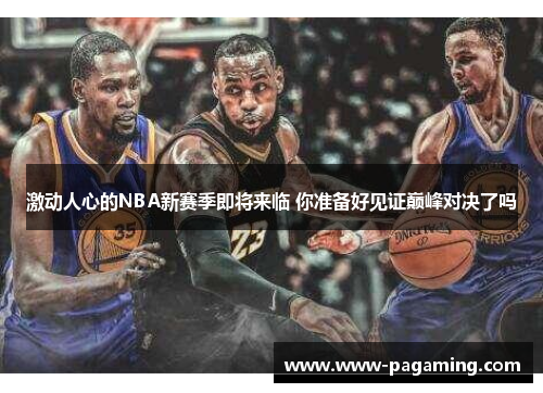 激动人心的NBA新赛季即将来临 你准备好见证巅峰对决了吗