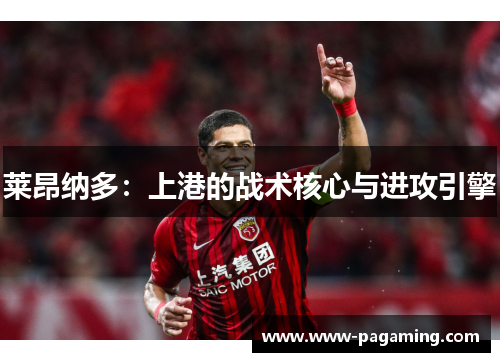 莱昂纳多：上港的战术核心与进攻引擎