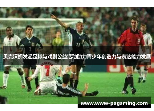 贝克汉姆发起足球与戏剧公益活动助力青少年创造力与表达能力发展