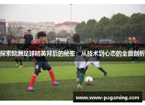 探索欧洲足球精英背后的秘密：从技术到心态的全面剖析