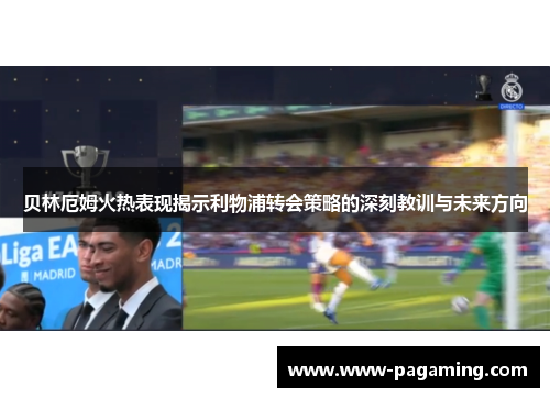 贝林厄姆火热表现揭示利物浦转会策略的深刻教训与未来方向