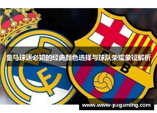 皇马球迷必知的经典颜色选择与球队荣耀象征解析