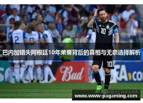 巴内加错失阿根廷10年荣誉背后的真相与无奈选择解析