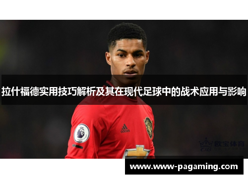 拉什福德实用技巧解析及其在现代足球中的战术应用与影响