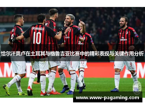 恰尔汗奥卢在土耳其与格鲁吉亚比赛中的精彩表现与关键作用分析