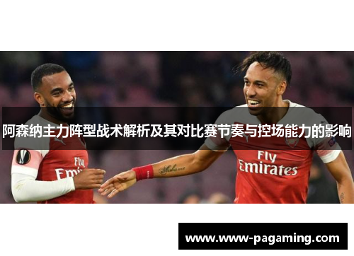 阿森纳主力阵型战术解析及其对比赛节奏与控场能力的影响
