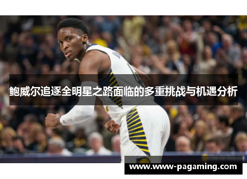 鲍威尔追逐全明星之路面临的多重挑战与机遇分析