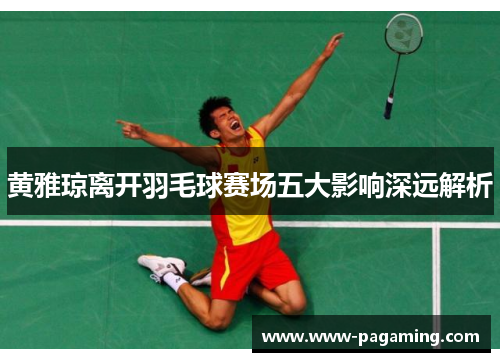 黄雅琼离开羽毛球赛场五大影响深远解析
