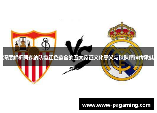 深度解析阿森纳队徽红色蕴含的五大象征文化意义与球队精神传承魅