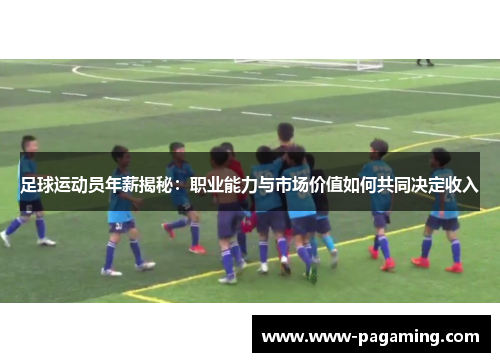 足球运动员年薪揭秘：职业能力与市场价值如何共同决定收入