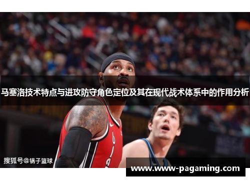 马塞洛技术特点与进攻防守角色定位及其在现代战术体系中的作用分析