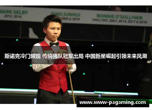 斯诺克冷门频现 传统强队冠军出局 中国新星崛起引领未来风潮