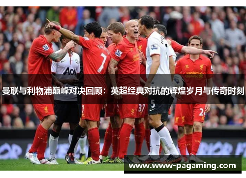 曼联与利物浦巅峰对决回顾：英超经典对抗的辉煌岁月与传奇时刻